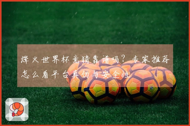 烽火世界杯竞猜靠谱吗？专家推荐怎么看平台真伪与安全性