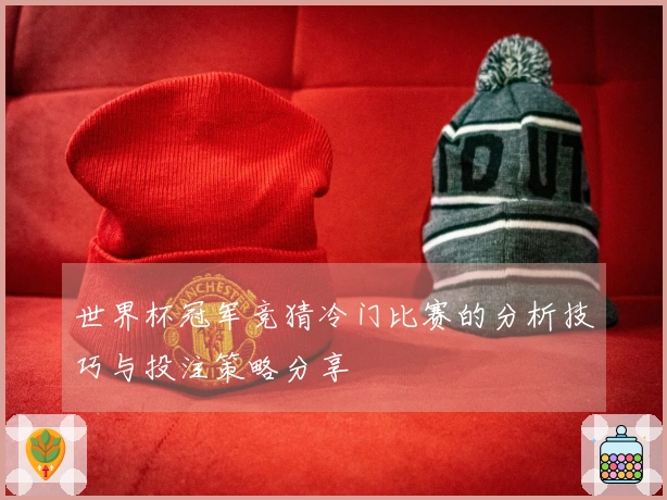 世界杯冠军竞猜冷门比赛的分析技巧与投注策略分享