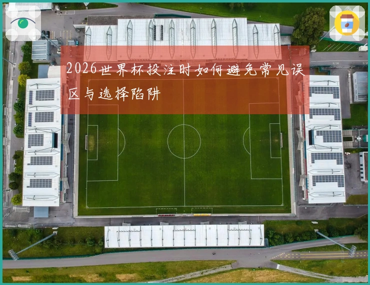 2026世界杯投注时如何避免常见误区与选择陷阱
