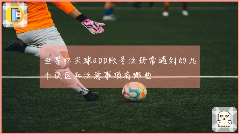 世界杯买球app账号注册常遇到的几个误区和注意事项有哪些